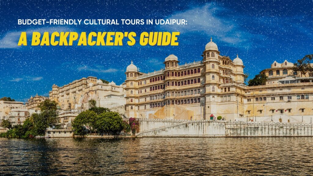 Budget-Friendly Cultural Tours in Udaipur: A Backpacker’s Guide 